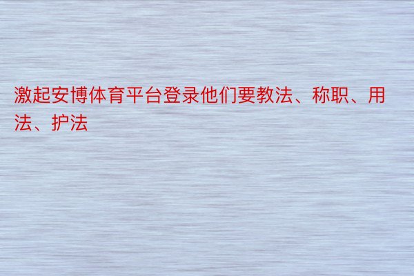 激起安博体育平台登录他们要教法、称职、用法、护法