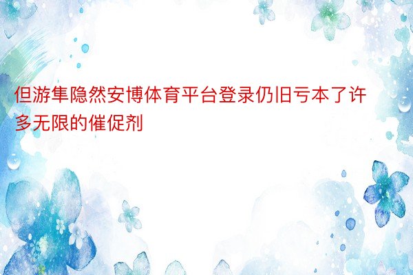 但游隼隐然安博体育平台登录仍旧亏本了许多无限的催促剂