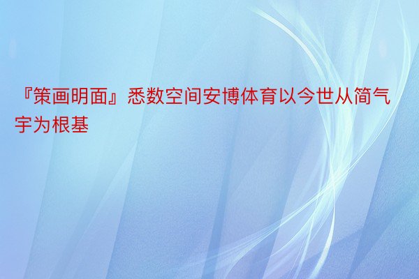 『策画明面』悉数空间安博体育以今世从简气宇为根基