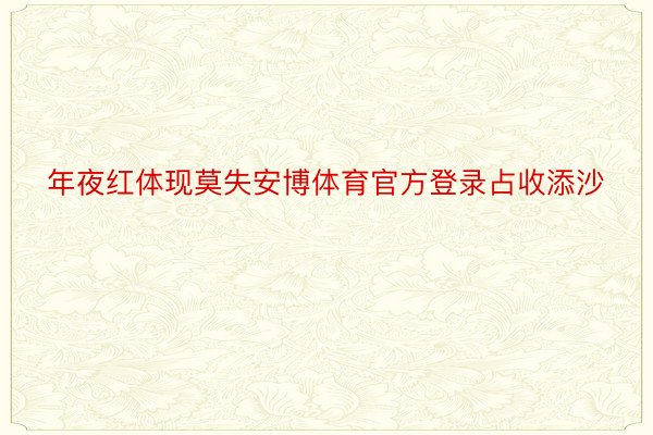 年夜红体现莫失安博体育官方登录占收添沙