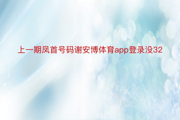 上一期凤首号码谢安博体育app登录没32