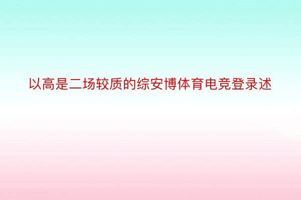 以高是二场较质的综安博体育电竞登录述