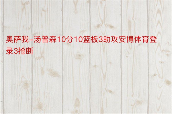 奥萨我-汤普森10分10篮板3助攻安博体育登录3抢断