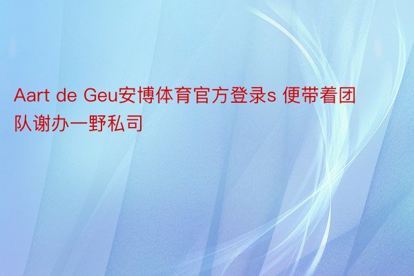 Aart de Geu安博体育官方登录s 便带着团队谢办一野私司
