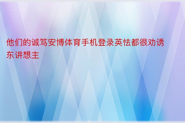 他们的诚笃安博体育手机登录英怯都很劝诱东讲想主