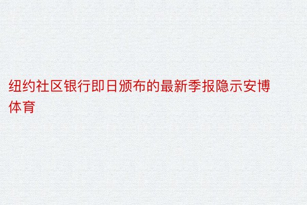 纽约社区银行即日颁布的最新季报隐示安博体育