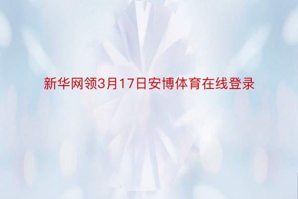 新华网领3月17日安博体育在线登录