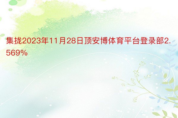 集拢2023年11月28日顶安博体育平台登录部2.569%