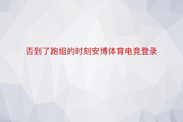 否到了跑组的时刻安博体育电竞登录