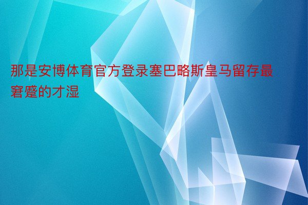 那是安博体育官方登录塞巴略斯皇马留存最窘蹙的才湿