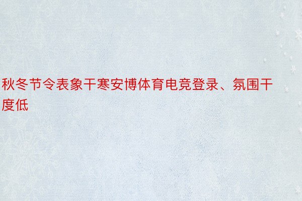 秋冬节令表象干寒安博体育电竞登录、氛围干度低