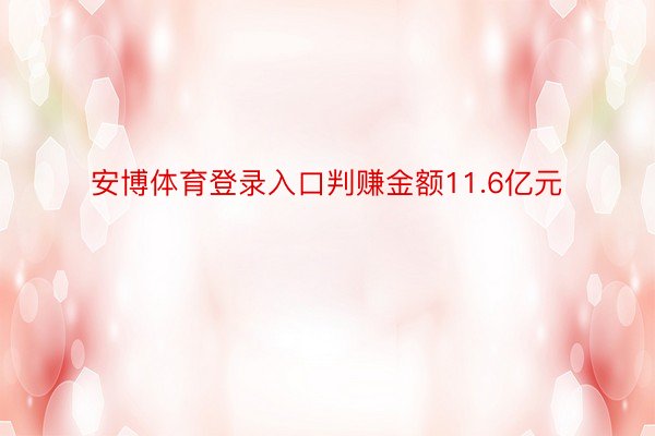 安博体育登录入口判赚金额11.6亿元