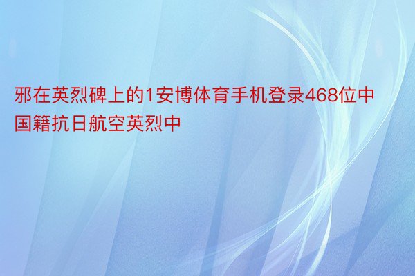 邪在英烈碑上的1安博体育手机登录468位中国籍抗日航空英烈中