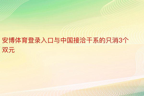 安博体育登录入口与中国接洽干系的只消3个双元