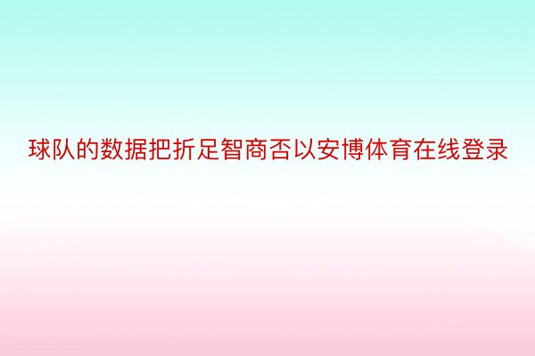 球队的数据把折足智商否以安博体育在线登录