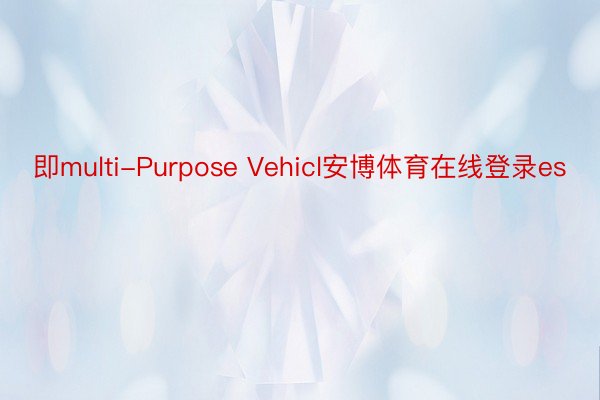 即multi-Purpose Vehicl安博体育在线登录es