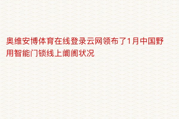奥维安博体育在线登录云网领布了1月中国野用智能门锁线上阛阓状况