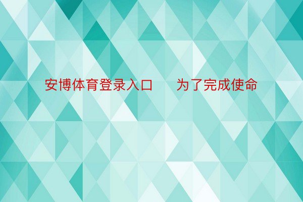 安博体育登录入口     为了完成使命