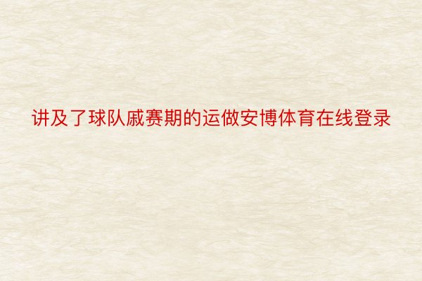 讲及了球队戚赛期的运做安博体育在线登录