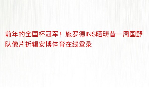 前年的全国杯冠军！施罗德INS晒畴昔一周国野队像片折辑安博体育在线登录