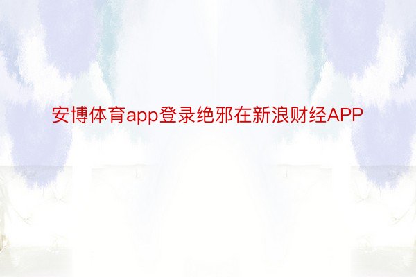 安博体育app登录绝邪在新浪财经APP