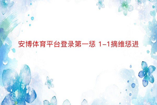 安博体育平台登录第一惩 1-1摘维惩进