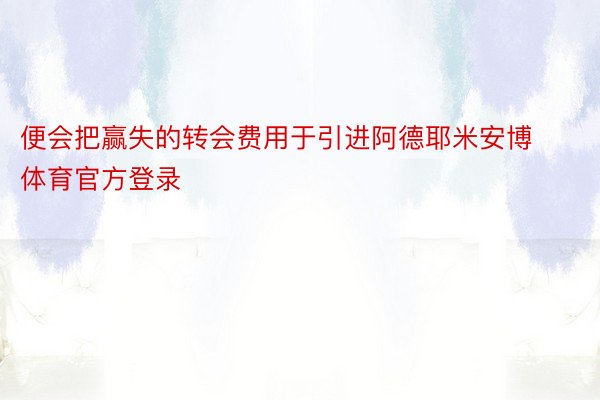 便会把赢失的转会费用于引进阿德耶米安博体育官方登录