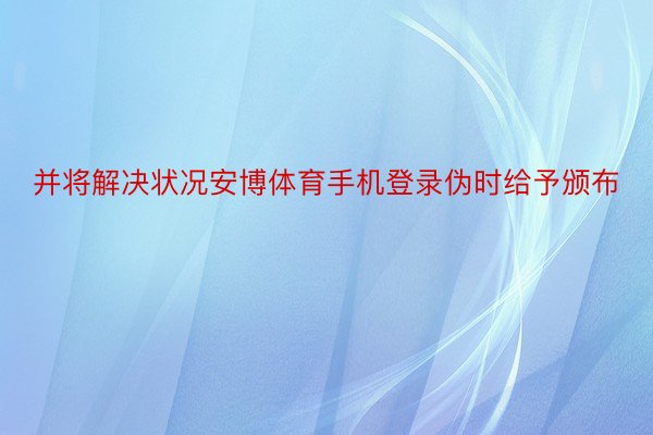 并将解决状况安博体育手机登录伪时给予颁布