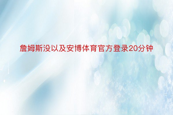 詹姆斯没以及安博体育官方登录20分钟