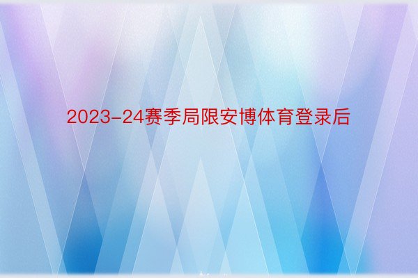 2023-24赛季局限安博体育登录后