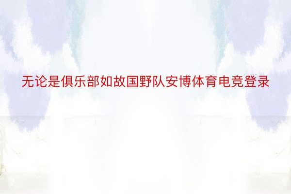 无论是俱乐部如故国野队安博体育电竞登录