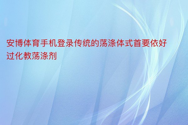 安博体育手机登录传统的荡涤体式首要依好过化教荡涤剂