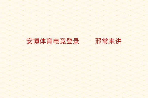 安博体育电竞登录       邪常来讲