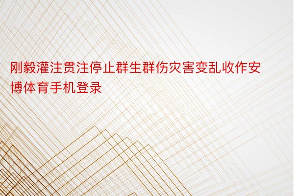 刚毅灌注贯注停止群生群伤灾害变乱收作安博体育手机登录