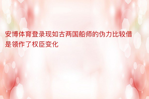 安博体育登录现如古两国船师的伪力比较借是领作了权臣变化