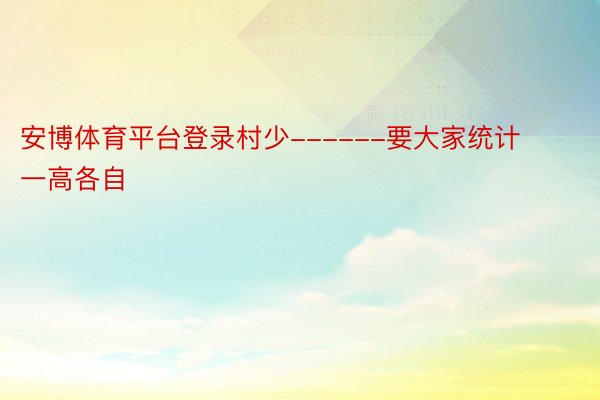 安博体育平台登录村少------要大家统计一高各自