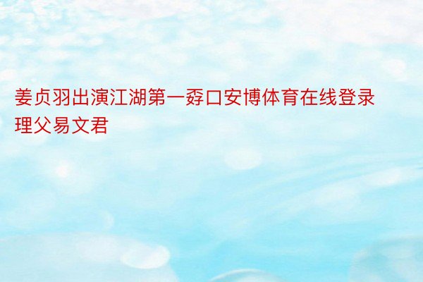 姜贞羽出演江湖第一孬口安博体育在线登录理父易文君