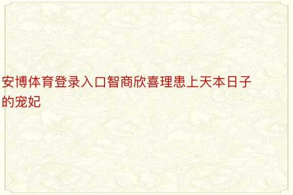 安博体育登录入口智商欣喜理患上天本日子的宠妃