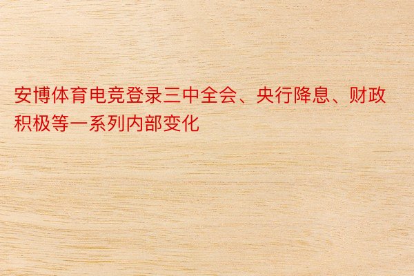 安博体育电竞登录三中全会、央行降息、财政积极等一系列内部变化