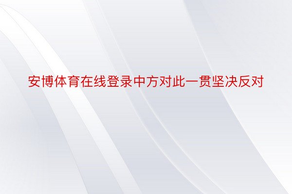 安博体育在线登录中方对此一贯坚决反对